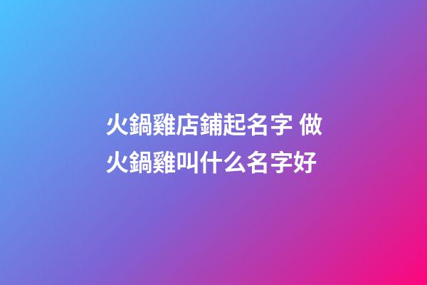 火鍋雞店鋪起名字 做火鍋雞叫什么名字好-第1張-店鋪起名-玄機派